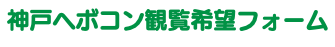 神戸ヘボコン観覧希望フォーム