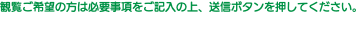 観覧ご希望の方は必要事項をご記入の上、送信ボタンを押してください。